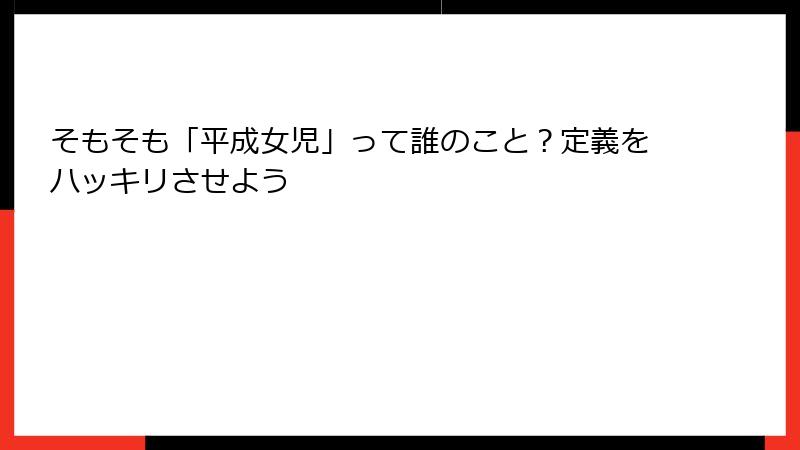 そもそも「平成女児」って誰のこと？定義をハッキリさせよう