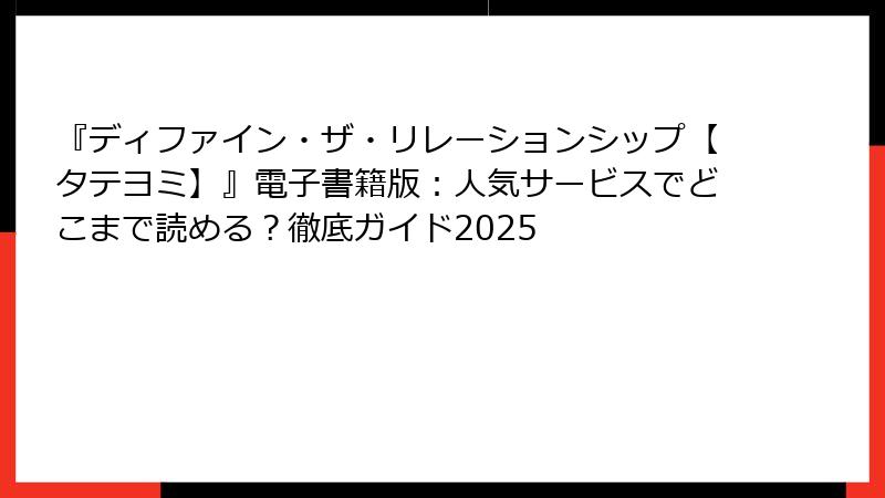 『ディファイン・ザ・リレーションシップ【タテヨミ】』電子書籍版：人気サービスでどこまで読める？徹底ガイド2025