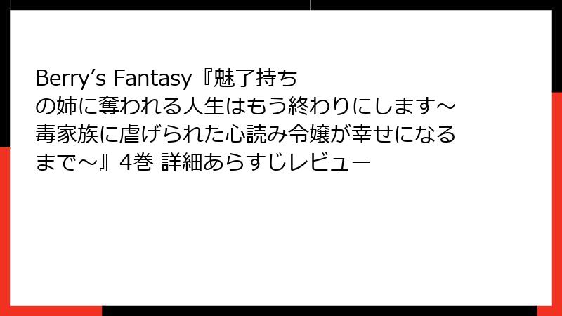 Berry’s Fantasy『魅了持ちの姉に奪われる人生はもう終わりにします～毒家族に虐げられた心読み令嬢が幸せになるまで～』4巻 詳細あらすじレビュー