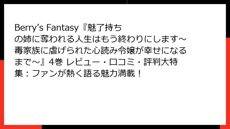 Berry’s Fantasy『魅了持ちの姉に奪われる人生はもう終わりにします～毒家族に虐げられた心読み令嬢が幸せになるまで～』4巻 レビュー・口コミ・評判大特集：ファンが熱く語る魅力満載！