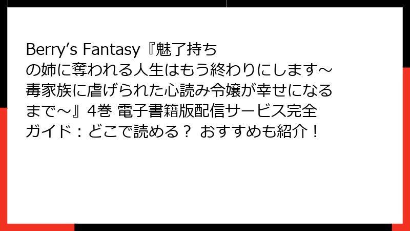 Berry’s Fantasy『魅了持ちの姉に奪われる人生はもう終わりにします～毒家族に虐げられた心読み令嬢が幸せになるまで～』4巻 電子書籍版配信サービス完全ガイド：どこで読める？ おすすめも紹介！