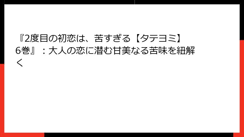 『2度目の初恋は、苦すぎる【タテヨミ】 6巻』：大人の恋に潜む甘美なる苦味を紐解く