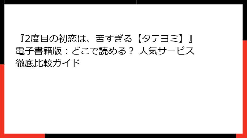 『2度目の初恋は、苦すぎる【タテヨミ】』電子書籍版：どこで読める？ 人気サービス徹底比較ガイド