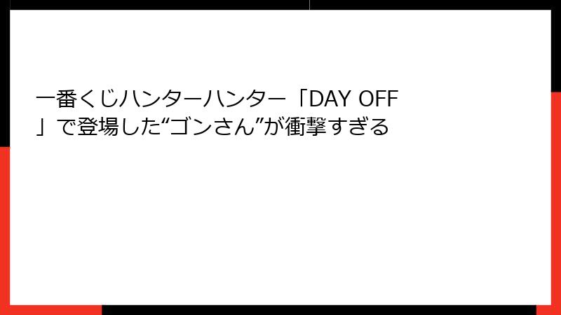 一番くじハンターハンター「DAY OFF」で登場した“ゴンさん”が衝撃すぎる