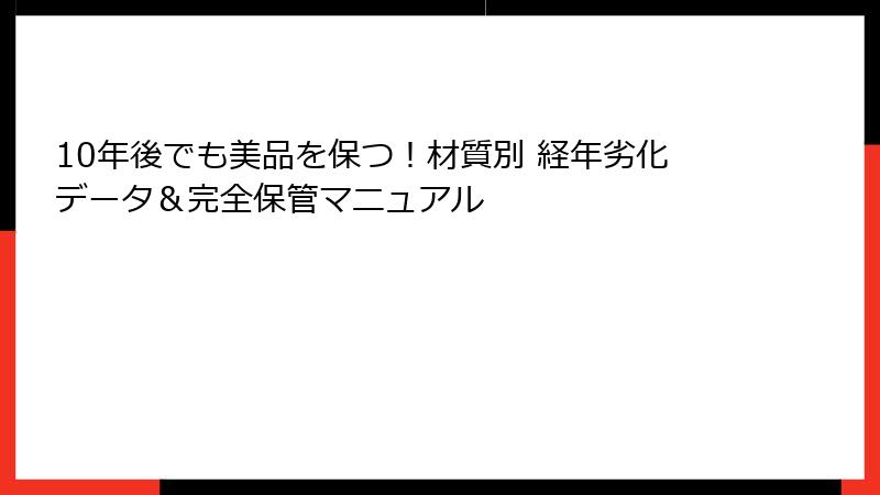 10年後でも美品を保つ！材質別 経年劣化データ＆完全保管マニュアル