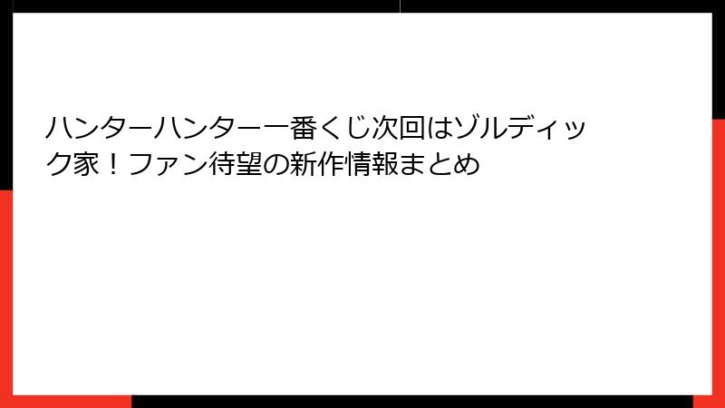 ハンターハンター一番くじ次回はゾルディック家!ファン待望の新作情報まとめ