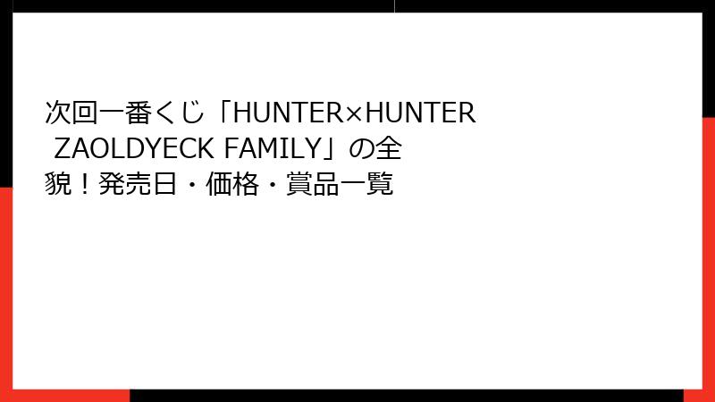 次回一番くじ「HUNTER×HUNTER ZAOLDYECK FAMILY」の全貌!発売日・価格・賞品一覧