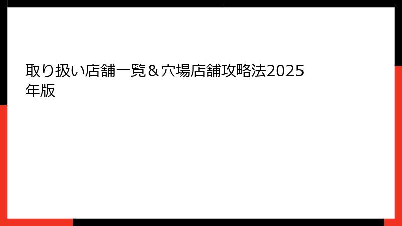 取り扱い店舗一覧＆穴場店舗攻略法2025年版