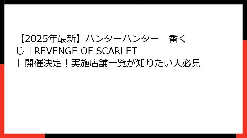 【2025年最新】ハンターハンター一番くじ「REVENGE OF SCARLET」開催決定！実施店舗一覧が知りたい人必見