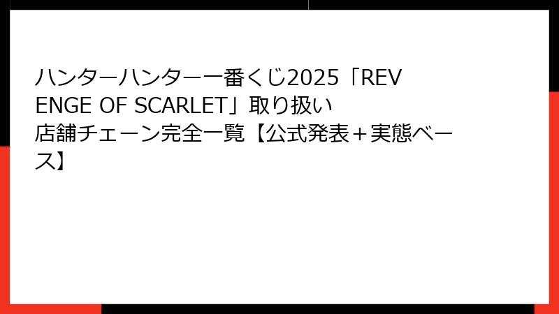 ハンターハンター一番くじ2025「REVENGE OF SCARLET」取り扱い店舗チェーン完全一覧【公式発表＋実態ベース】