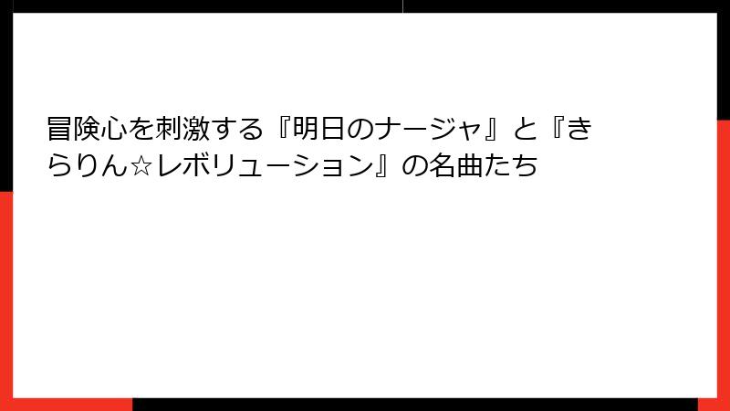冒険心を刺激する『明日のナージャ』と『きらりん☆レボリューション』の名曲たち