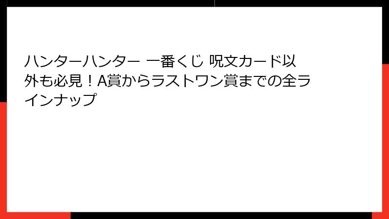ハンターハンター 一番くじ 呪文カード以外も必見！A賞からラストワン賞までの全ラインナップ