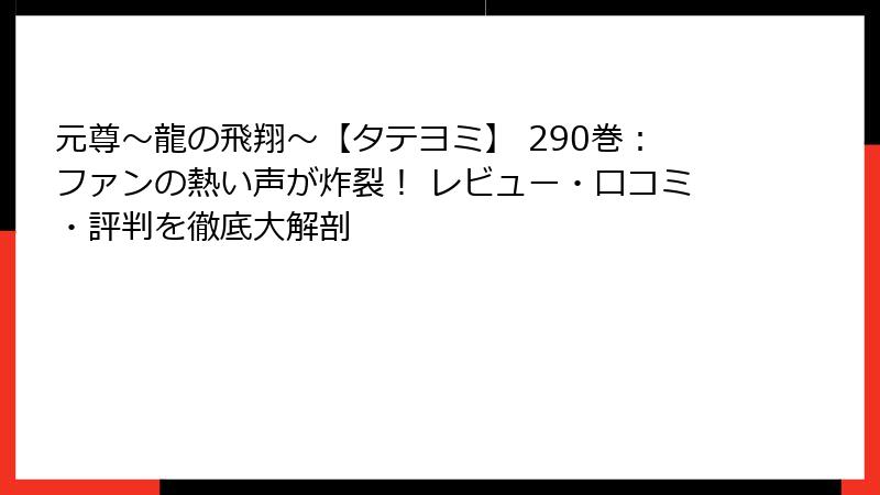 元尊~龍の飛翔~【タテヨミ】 290巻:ファンの熱い声が炸裂! レビュー・口コミ・評判を徹底大解剖