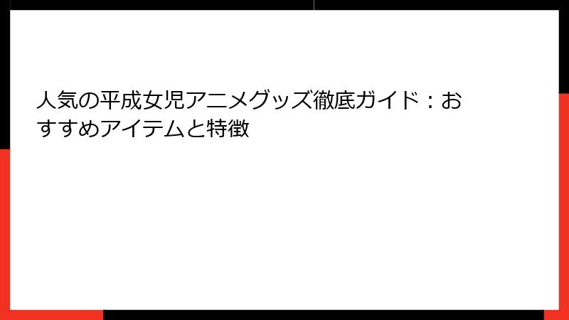 人気の平成女児アニメグッズ徹底ガイド：おすすめアイテムと特徴