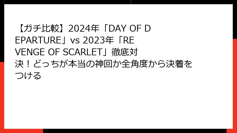 【ガチ比較】2024年「DAY OF DEPARTURE」vs 2023年「REVENGE OF SCARLET」徹底対決！どっちが本当の神回か全角度から決着をつける