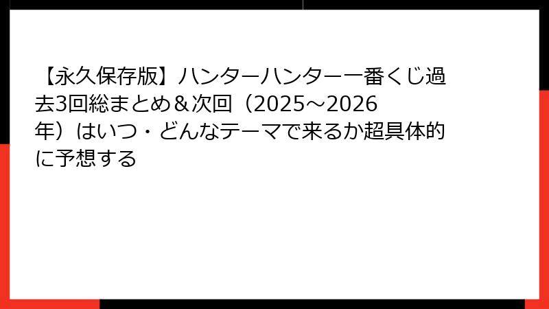【永久保存版】ハンターハンター一番くじ過去3回総まとめ＆次回（2025～2026年）はいつ・どんなテーマで来るか超具体的に予想する