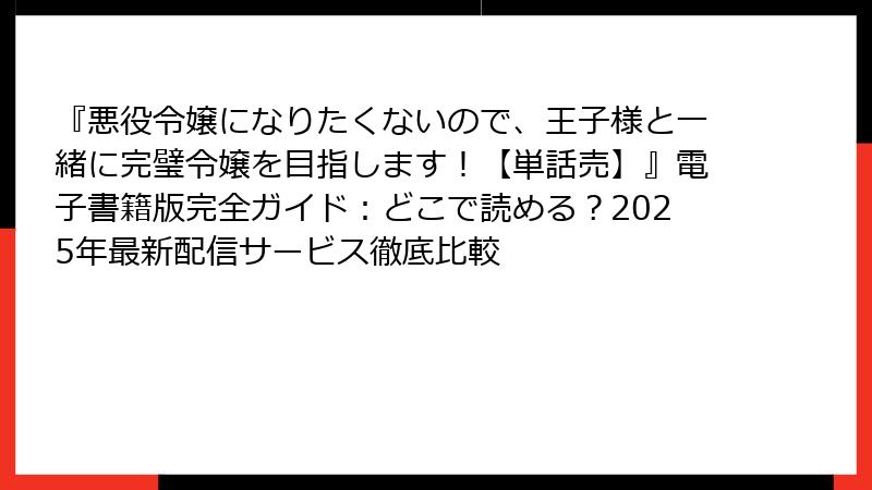 『悪役令嬢になりたくないので、王子様と一緒に完璧令嬢を目指します！【単話売】』電子書籍版完全ガイド：どこで読める？2025年最新配信サービス徹底比較
