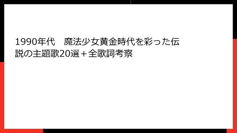 1990年代 魔法少女黄金時代を彩った伝説の主題歌20選+全歌詞考察