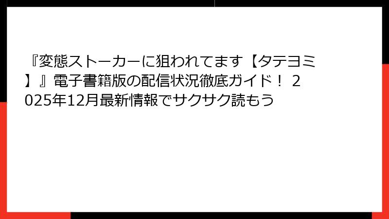 『変態ストーカーに狙われてます【タテヨミ】』電子書籍版の配信状況徹底ガイド！ 2025年12月最新情報でサクサク読もう