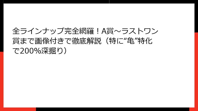 全ラインナップ完全網羅！A賞～ラストワン賞まで画像付きで徹底解説（特に“亀”特化で200％深掘り）