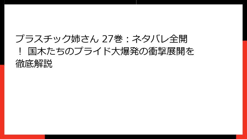 プラスチック姉さん 27巻:ネタバレ全開! 国木たちのプライド大爆発の衝撃展開を徹底解説