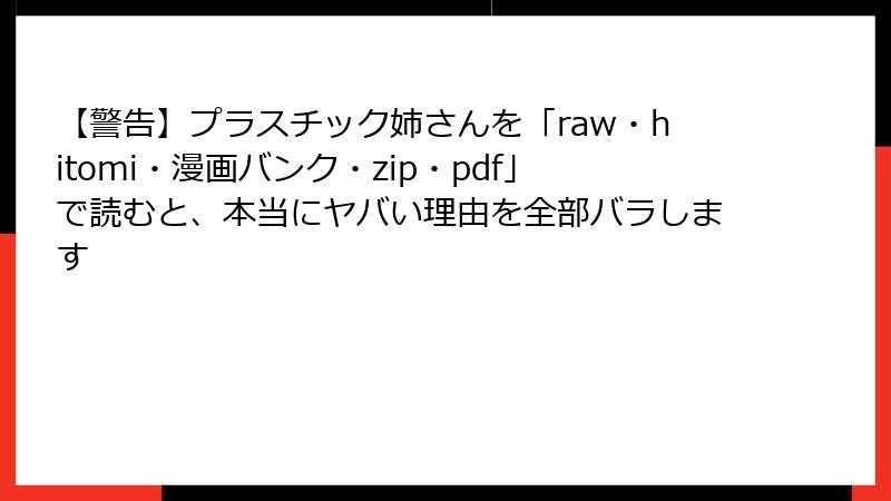 【警告】プラスチック姉さんを「raw・hitomi・漫画バンク・zip・pdf」で読むと、本当にヤバい理由を全部バラします