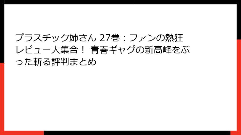 プラスチック姉さん 27巻:ファンの熱狂レビュー大集合! 青春ギャグの新高峰をぶった斬る評判まとめ
