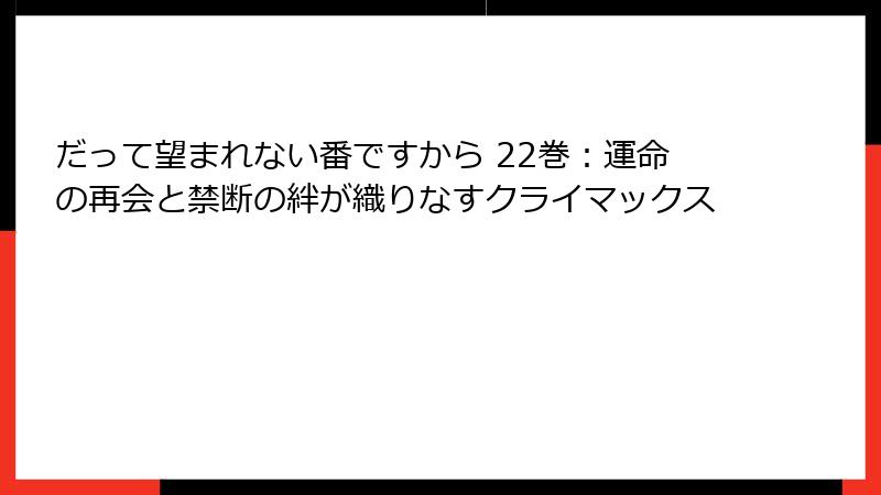 だって望まれない番ですから 22巻：運命の再会と禁断の絆が織りなすクライマックス