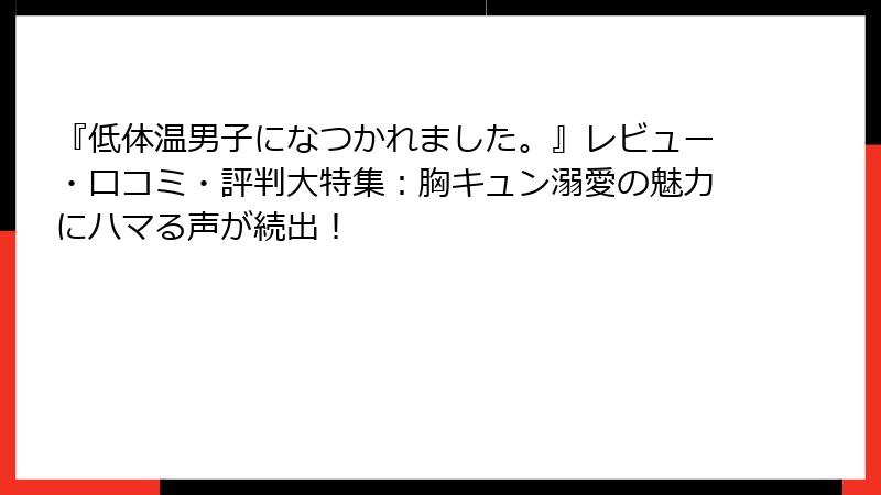『低体温男子になつかれました。』レビュー・口コミ・評判大特集：胸キュン溺愛の魅力にハマる声が続出！