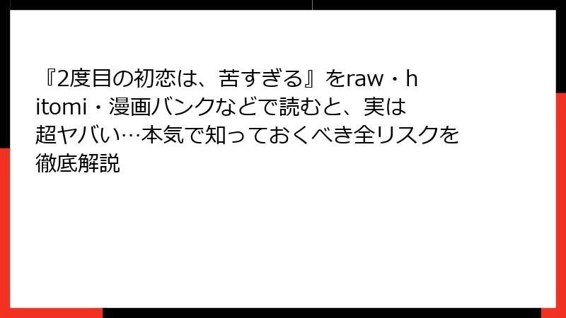 『2度目の初恋は、苦すぎる』をraw・hitomi・漫画バンクなどで読むと、実は超ヤバい…本気で知っておくべき全リスクを徹底解説