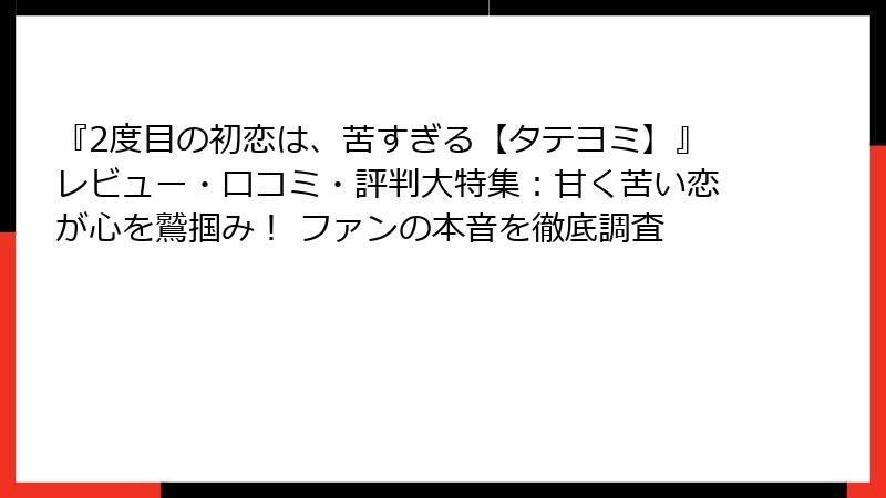 『2度目の初恋は、苦すぎる【タテヨミ】』レビュー・口コミ・評判大特集：甘く苦い恋が心を鷲掴み！ ファンの本音を徹底調査