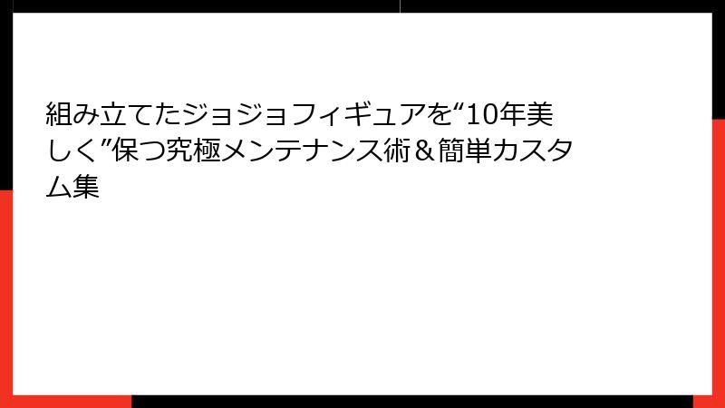 組み立てたジョジョフィギュアを“10年美しく”保つ究極メンテナンス術＆簡単カスタム集