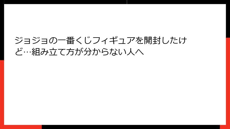 ジョジョの一番くじフィギュアを開封したけど…組み立て方が分からない人へ