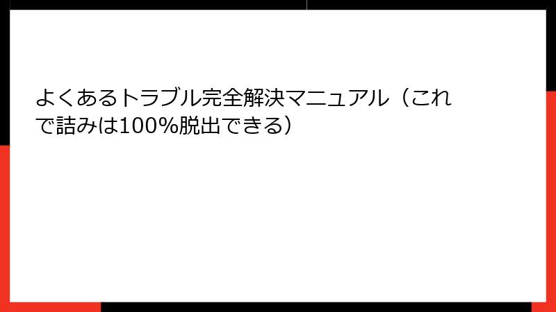 よくあるトラブル完全解決マニュアル（これで詰みは100%脱出できる）