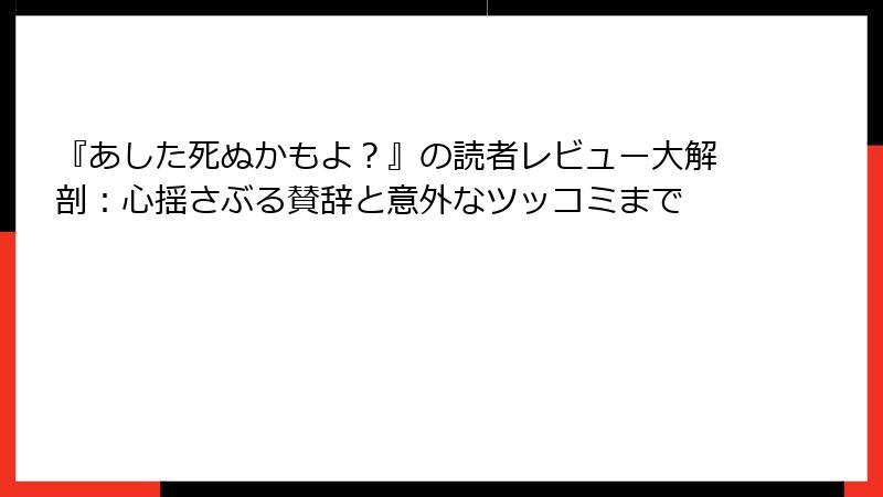 『あした死ぬかもよ？』の読者レビュー大解剖：心揺さぶる賛辞と意外なツッコミまで