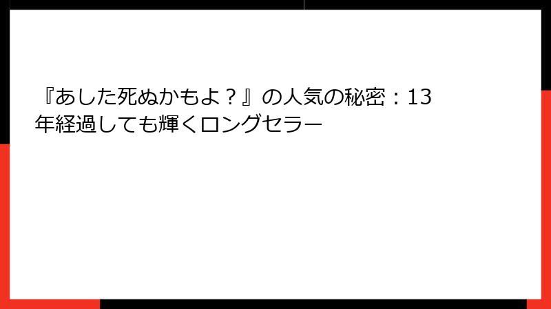 『あした死ぬかもよ？』の人気の秘密：13年経過しても輝くロングセラー