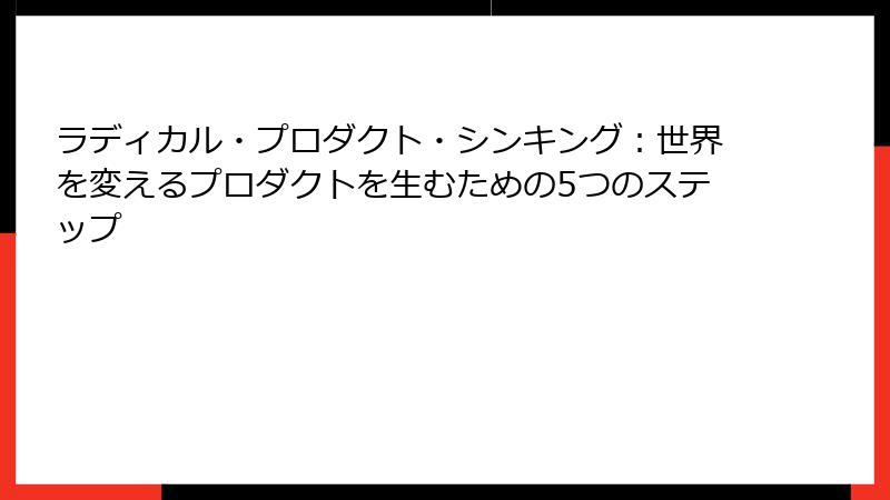 ラディカル・プロダクト・シンキング：世界を変えるプロダクトを生むための5つのステップ