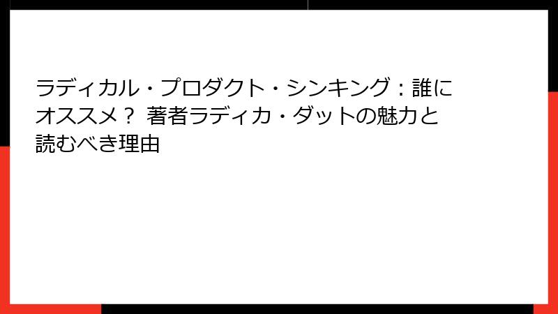 ラディカル・プロダクト・シンキング：誰にオススメ？ 著者ラディカ・ダットの魅力と読むべき理由