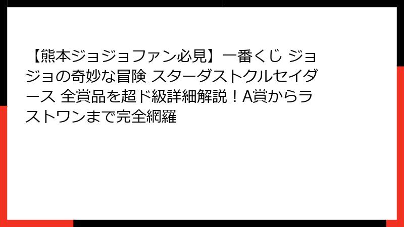 【熊本ジョジョファン必見】一番くじ ジョジョの奇妙な冒険 スターダストクルセイダース 全賞品を超ド級詳細解説！A賞からラストワンまで完全網羅