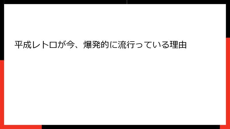 平成レトロが今、爆発的に流行っている理由