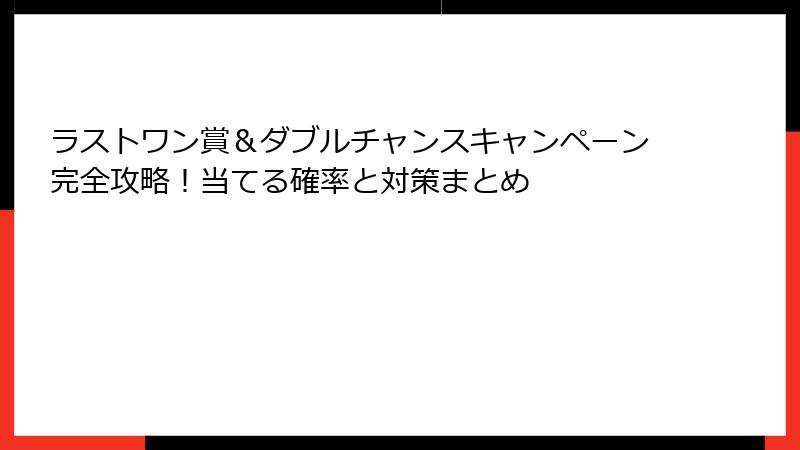 ラストワン賞＆ダブルチャンスキャンペーン完全攻略！当てる確率と対策まとめ