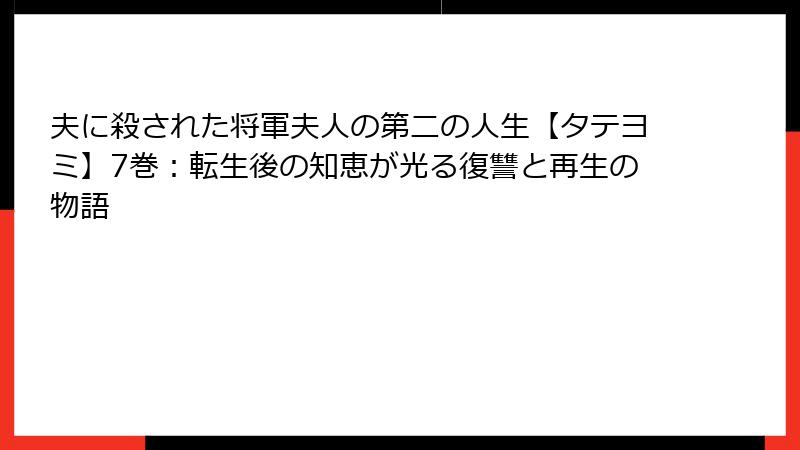 夫に殺された将軍夫人の第二の人生【タテヨミ】7巻：転生後の知恵が光る復讐と再生の物語