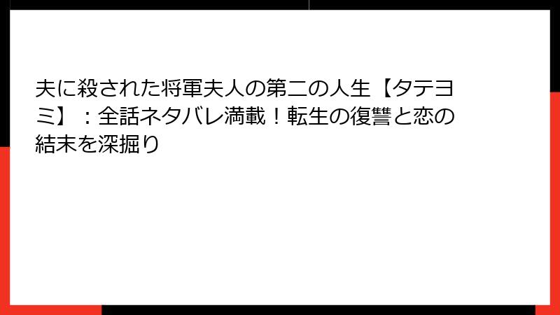 夫に殺された将軍夫人の第二の人生【タテヨミ】：全話ネタバレ満載！転生の復讐と恋の結末を深掘り