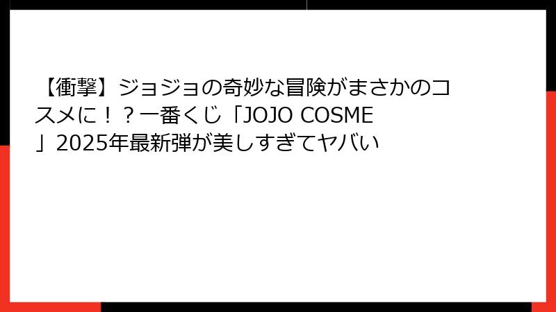 【衝撃】ジョジョの奇妙な冒険がまさかのコスメに！？一番くじ「JOJO COSME」2025年最新弾が美しすぎてヤバい
