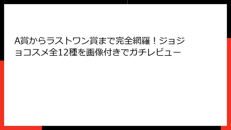 A賞からラストワン賞まで完全網羅！ジョジョコスメ全12種を画像付きでガチレビュー