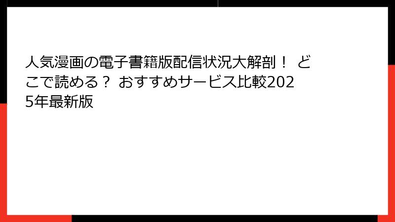 人気漫画の電子書籍版配信状況大解剖! どこで読める? おすすめサービス比較2025年最新版