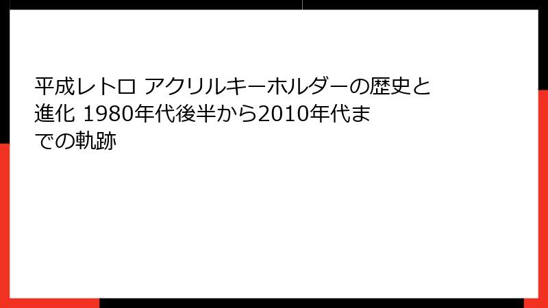 平成レトロ アクリルキーホルダーの歴史と進化 1980年代後半から2010年代までの軌跡