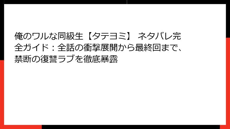 俺のワルな同級生【タテヨミ】 ネタバレ完全ガイド：全話の衝撃展開から最終回まで、禁断の復讐ラブを徹底暴露