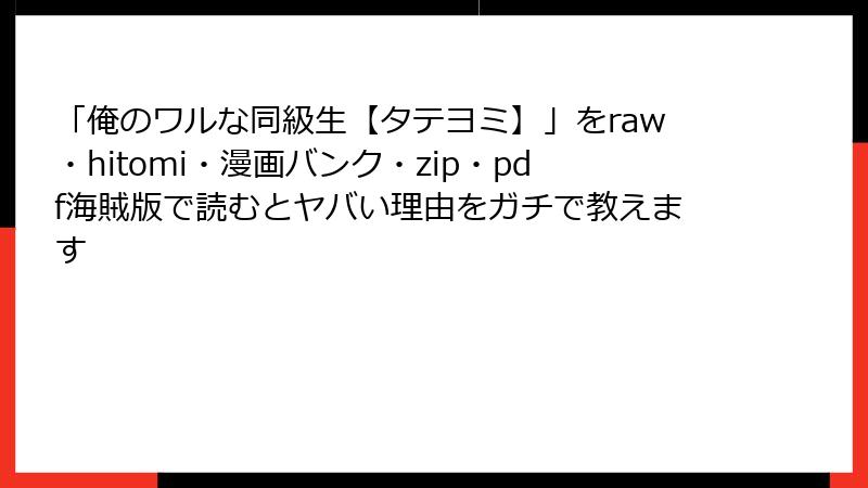 「俺のワルな同級生【タテヨミ】」をraw・hitomi・漫画バンク・zip・pdf海賊版で読むとヤバい理由をガチで教えます