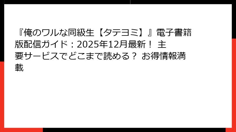 『俺のワルな同級生【タテヨミ】』電子書籍版配信ガイド：2025年12月最新！ 主要サービスでどこまで読める？ お得情報満載